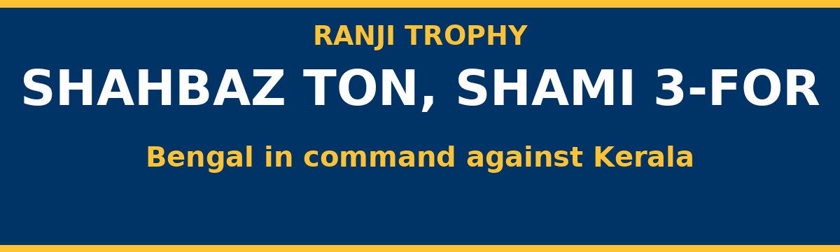 Shahbaz Ton and Shami Three-For Put Bengal in Command Against Kerala